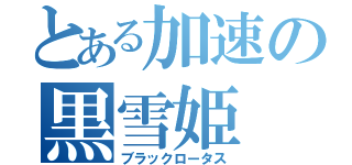 とある加速の黒雪姫（ブラックロータス）