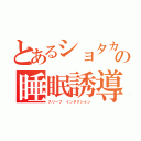 とあるショタカテ主の睡眠誘導（スリープ インダクション）