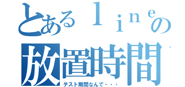 とあるｌｉｎｅでの放置時間（テスト期間なんで・・・）