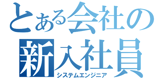 とある会社の新入社員（システムエンジニア）