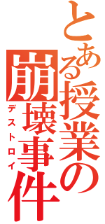 とある授業の崩壊事件（デストロイ）