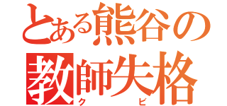 とある熊谷の教師失格（クビ）