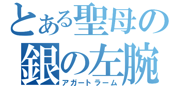 とある聖母の銀の左腕（アガートラーム）