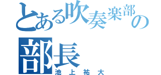 とある吹奏楽部の部長（池上祐大）