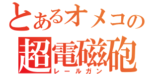 とあるオメコの超電磁砲（レールガン）