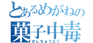 とあるめがねの菓子中毒（かしちゅうどく）