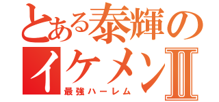 とある泰輝のイケメンⅡ（最強ハーレム）