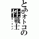 とあるオトコの性戦士（ゆーさん♂）