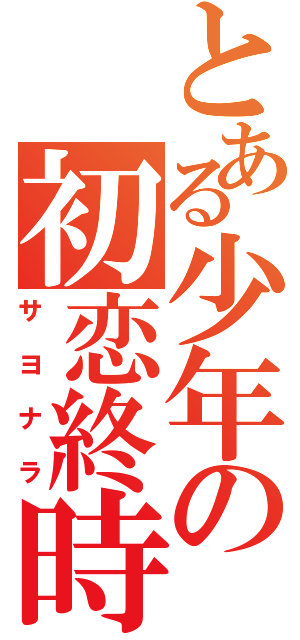 とある少年の初恋終時（サヨナラ）