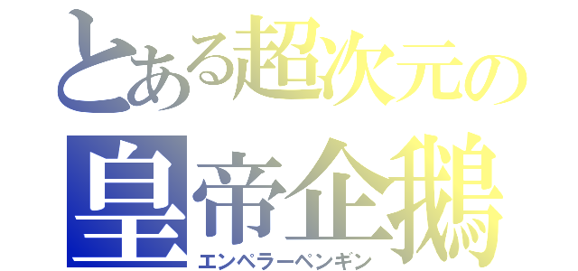 とある超次元の皇帝企鵝（エンペラーペンギン）