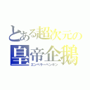 とある超次元の皇帝企鵝（エンペラーペンギン）