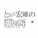 とある宏維の糞屎語錄（糞屎是黃金）