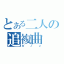 とある二人の追複曲（カノン）