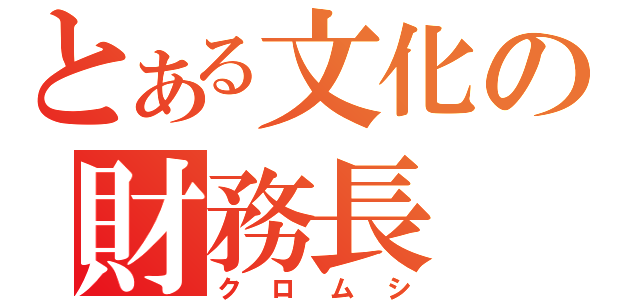 とある文化の財務長（クロムシ）