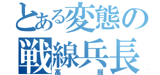 とある変態の戦線兵長（高掘）