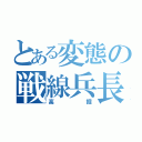 とある変態の戦線兵長（高掘）