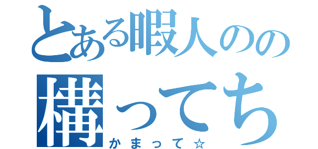 とある暇人のの構ってちょ（かまって☆）