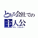 とある会社での主人公（オレ、ツカレター）