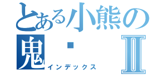 とある小熊の鬼淚Ⅱ（インデックス）