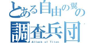 とある自由の翼の調査兵団（Ａｔｔａｃｋ ｏｆ Ｔｉｔａｎ）