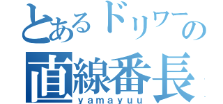 とあるドリワーの直線番長（ｙａｍａｙｕｕ）