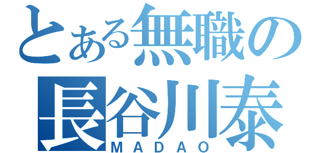 とある無職の長谷川泰三（ＭＡＤＡＯ）