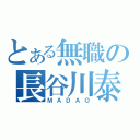 とある無職の長谷川泰三（ＭＡＤＡＯ）