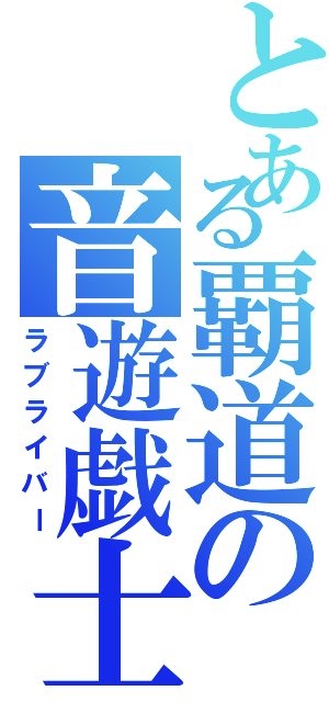 とある覇道の音遊戯士（ラブライバー）