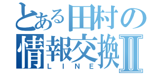 とある田村の情報交換Ⅱ（ＬＩＮＥ）