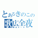 とあるきのこの歌広全夜（歌広オール）