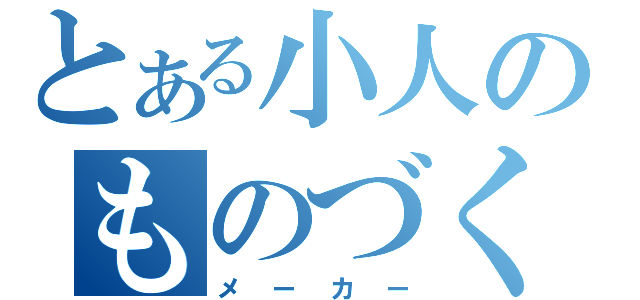 とある小人のものづくり（メーカー）