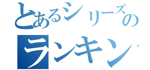 とあるシリーズののランキング（）