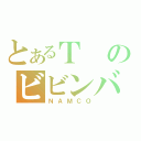 とあるＴのビビンバ（ＮＡＭＣＯ）