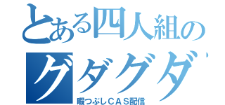 とある四人組のグダグダ（暇つぶしＣＡＳ配信）