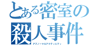 とある密室の殺人事件（アブノーマルアクティビティ）