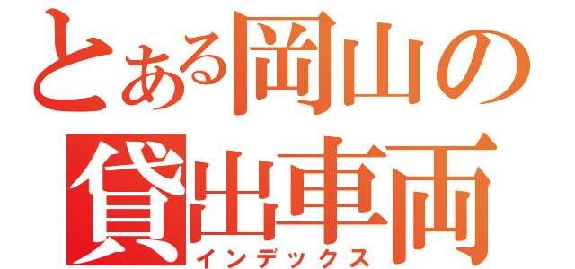 とある岡山の貸出車両（インデックス）