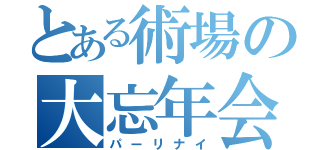 とある術場の大忘年会（パーリナイ）