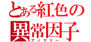 とある紅色の異常因子（アノマリー）