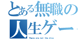 とある無職の人生ゲーム（Ｔｈｅｒｅ ａｒｅ ｎｏｔ ｔｈｅ ｄｉｃｅ）