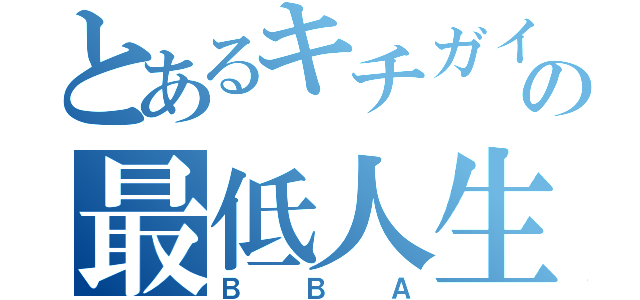 とあるキチガイの最低人生（ＢＢＡ）