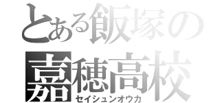 とある飯塚の嘉穂高校（セイシュンオウカ）