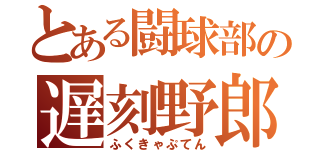 とある闘球部の遅刻野郎（ふくきゃぷてん）