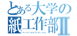 とある大学の紙工作部Ⅱ（ペーパークラフトサークル）