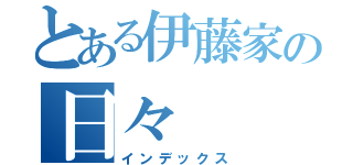 とある伊藤家の日々（インデックス）