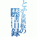 とある金属板の禁書目録（要するに勝手に触るな）