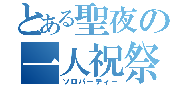 とある聖夜の一人祝祭（ソロパーティー）