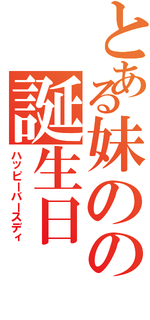 とある妹のの誕生日（ハッピーバースディ）