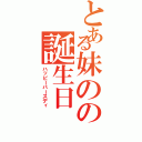 とある妹のの誕生日（ハッピーバースディ）