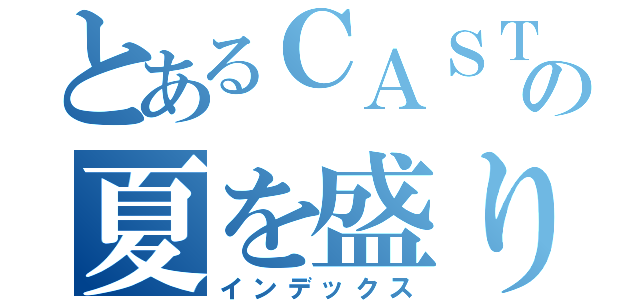 とあるＣＡＳＴＬＥの夏を盛り上げる（インデックス）