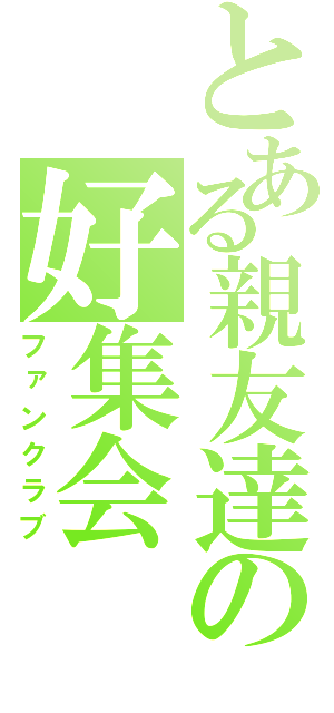 とある親友達の好集会（ファンクラブ）